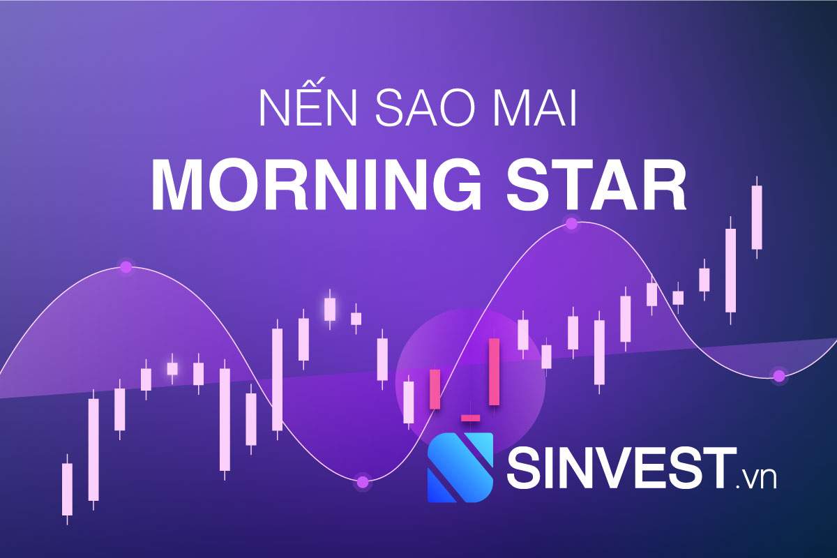 Mô hình Morning Star là gì? Cách giao dịch nến sao mai hiệu quả